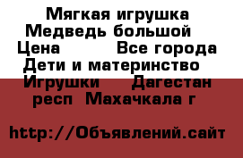 Мягкая игрушка Медведь-большой. › Цена ­ 750 - Все города Дети и материнство » Игрушки   . Дагестан респ.,Махачкала г.